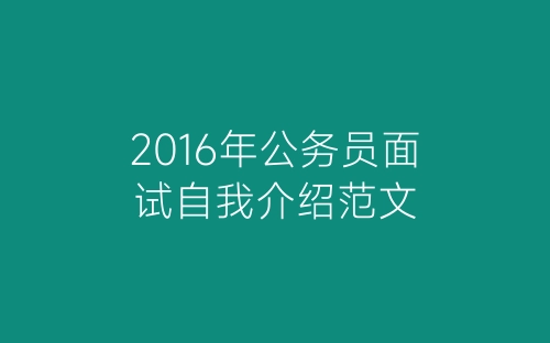 2016年公务员面试自我介绍范文-春林公文网