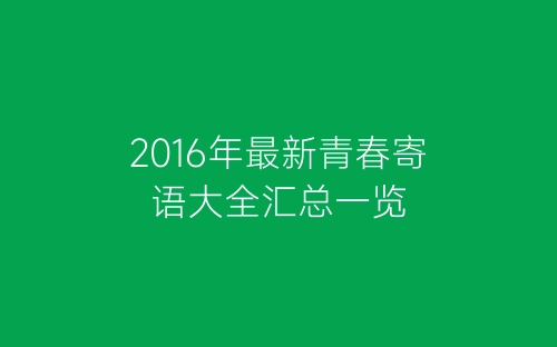 2016年最新青春寄语大全汇总一览-春林公文网