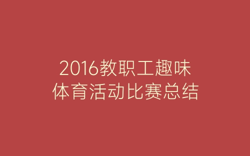 2016教职工趣味体育活动比赛总结-春林公文网