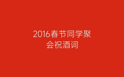 2016春节同学聚会祝酒词-春林公文网