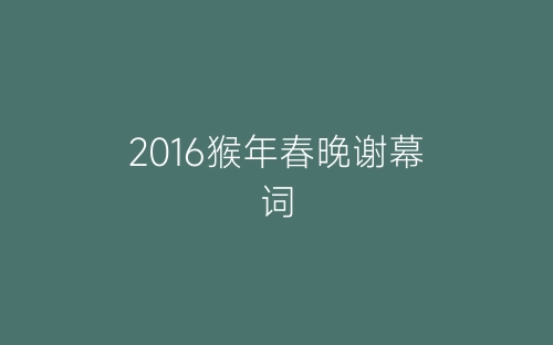 2016猴年春晚谢幕词-春林公文网