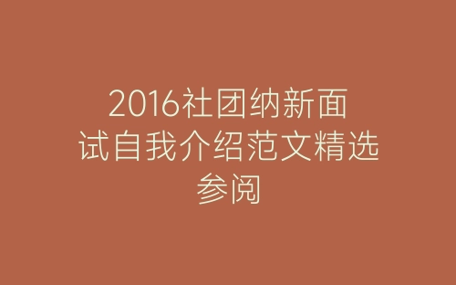 2016社团纳新面试自我介绍范文精选参阅-春林公文网