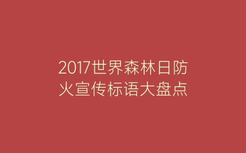 2017世界森林日防火宣传标语大盘点-春林公文网