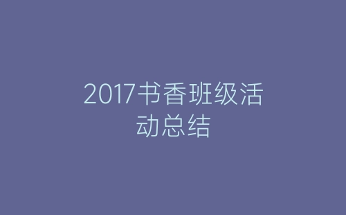 2017书香班级活动总结-春林公文网