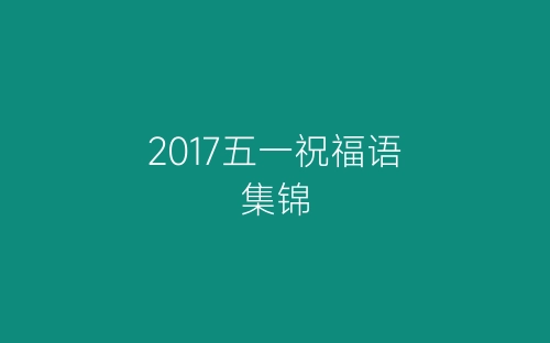 2017五一祝福语集锦-春林公文网