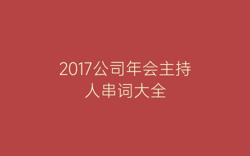 2017公司年会主持人串词大全-春林公文网