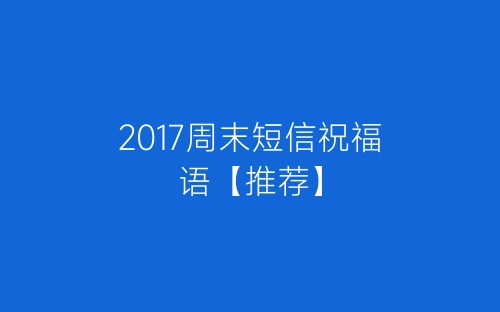 2017周末短信祝福语【推荐】-春林公文网