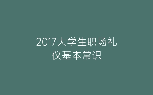 2017大学生职场礼仪基本常识-春林公文网