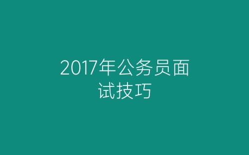 2017年公务员面试技巧-春林公文网