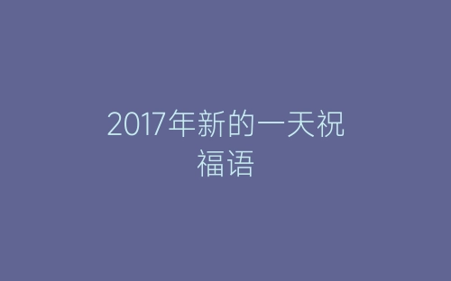 2017年新的一天祝福语-春林公文网