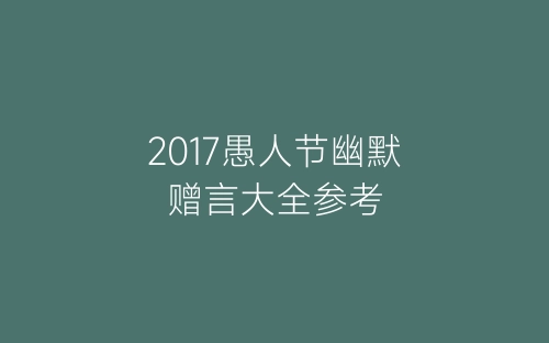 2017愚人节幽默赠言大全参考-春林公文网