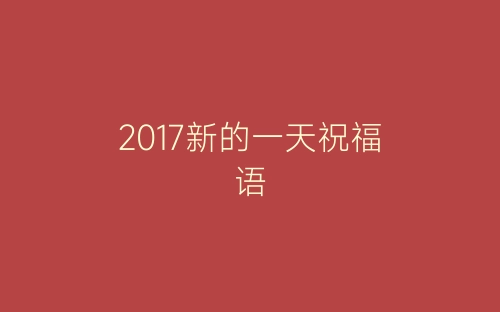 2017新的一天祝福语-春林公文网