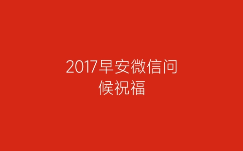 2017早安微信问候祝福-春林公文网