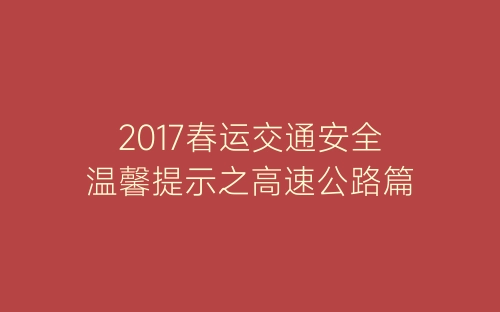 2017春运交通安全温馨提示之高速公路篇-春林公文网