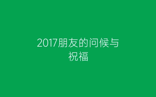 2017朋友的问候与祝福-春林公文网