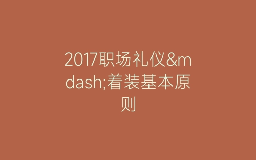 2017职场礼仪—着装基本原则-春林公文网