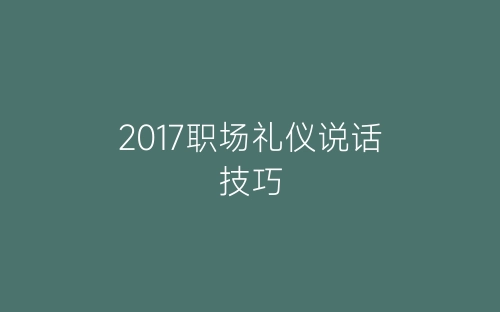 2017职场礼仪说话技巧-春林公文网