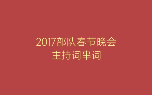 2017部队春节晚会主持词串词-春林公文网