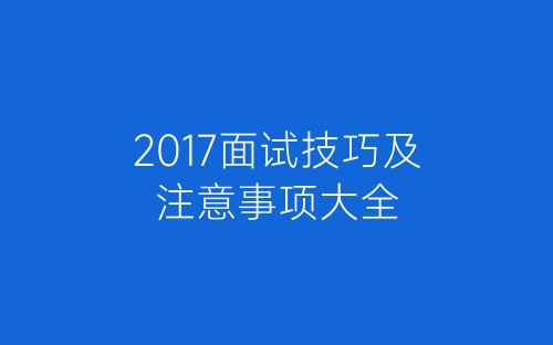 2017面试技巧及注意事项大全-春林公文网