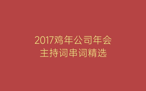 2017鸡年公司年会主持词串词精选-春林公文网