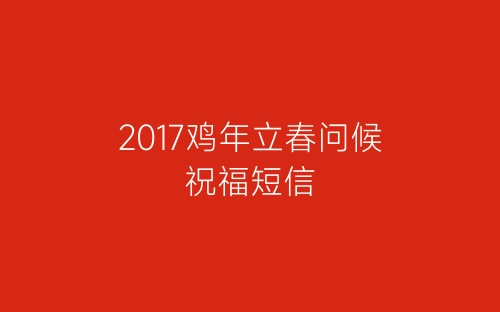 2017鸡年立春问候祝福短信-春林公文网
