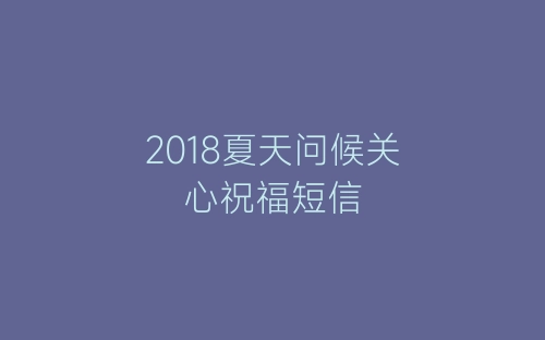 2018夏天问候关心祝福短信-春林公文网