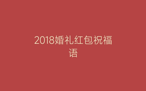2018婚礼红包祝福语-春林公文网