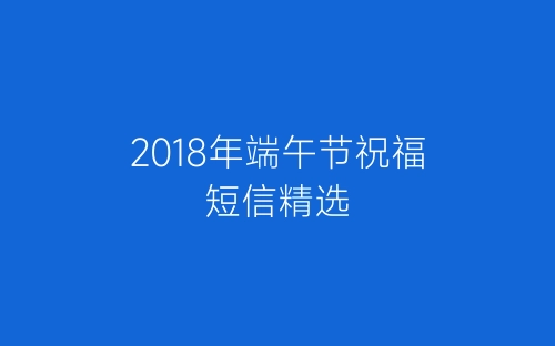2018年端午节祝福短信精选-春林公文网