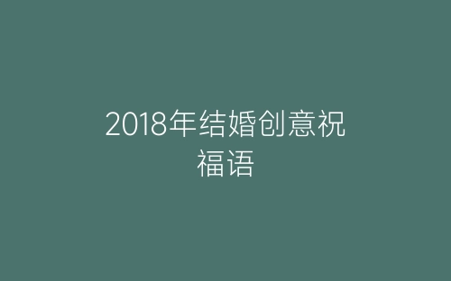 2018年结婚创意祝福语-春林公文网