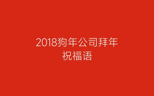 2018狗年公司拜年祝福语-春林公文网