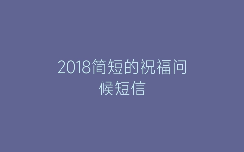 2018简短的祝福问候短信-春林公文网
