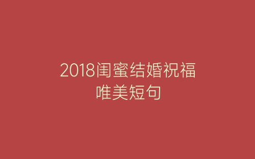 2018闺蜜结婚祝福唯美短句-春林公文网