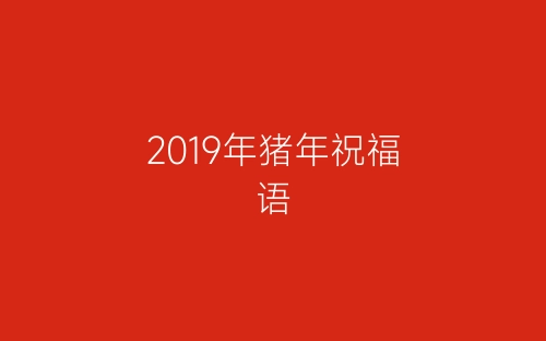 2019年猪年祝福语-春林公文网