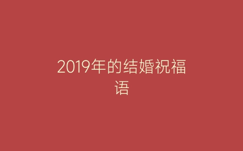 2019年的结婚祝福语-春林公文网