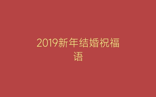 2019新年结婚祝福语-春林公文网