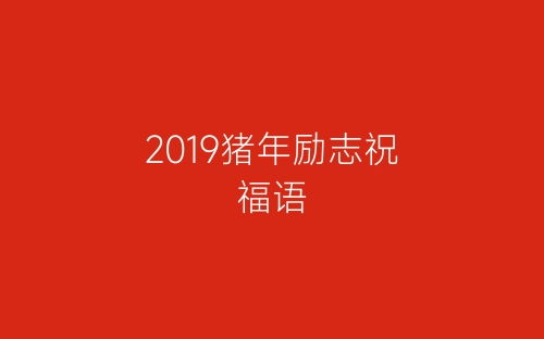 2019猪年励志祝福语-春林公文网