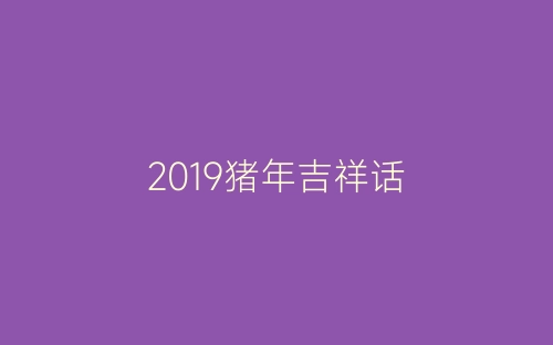 2019猪年吉祥话-春林公文网