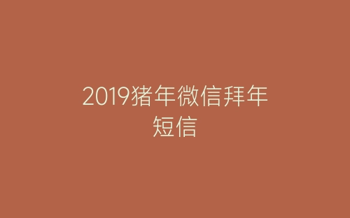 2019猪年微信拜年短信-春林公文网