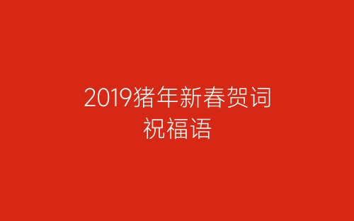 2019猪年新春贺词祝福语-春林公文网