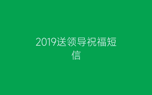 2019送领导祝福短信-春林公文网
