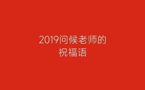 2019问候老师的祝福语-春林公文网