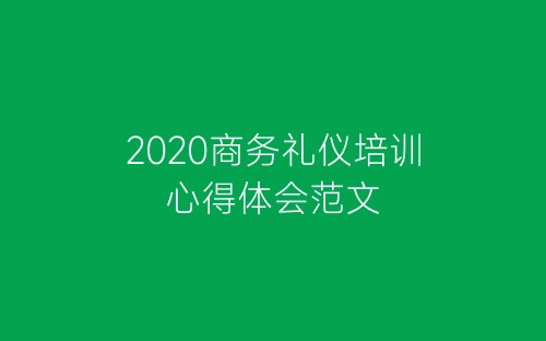 2020商务礼仪培训心得体会范文-春林公文网