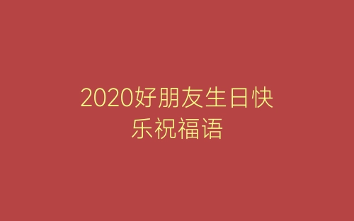 2020好朋友生日快乐祝福语-春林公文网