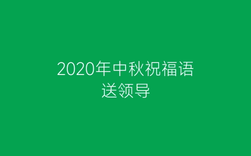 2020年中秋祝福语送领导-春林公文网