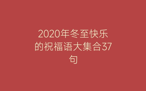 2020年冬至快乐的祝福语大集合37句-春林公文网