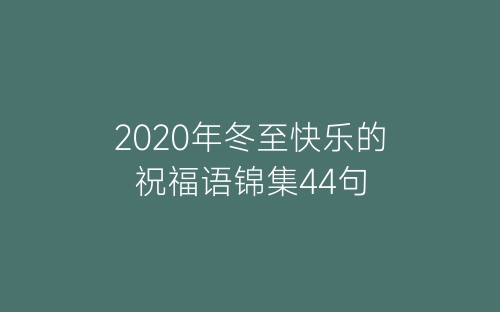 2020年冬至快乐的祝福语锦集44句-春林公文网