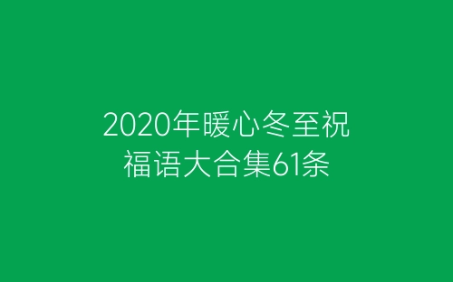 2020年暖心冬至祝福语大合集61条-春林公文网