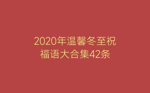 2020年温馨冬至祝福语大合集42条-春林公文网