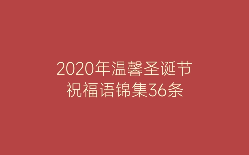 2020年温馨圣诞节祝福语锦集36条-春林公文网