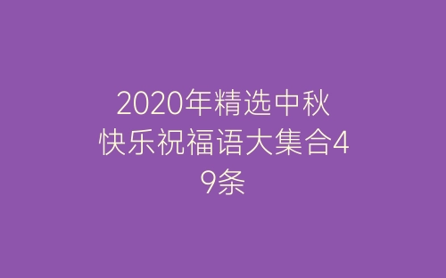 2020年精选中秋快乐祝福语大集合49条-春林公文网